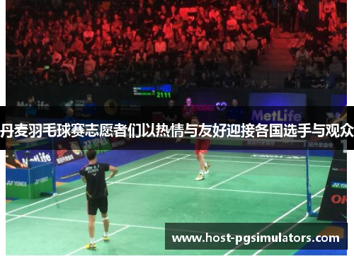 丹麦羽毛球赛志愿者们以热情与友好迎接各国选手与观众 丹麦羽毛球赛志愿者们以热情与友好迎接各国选手与观众