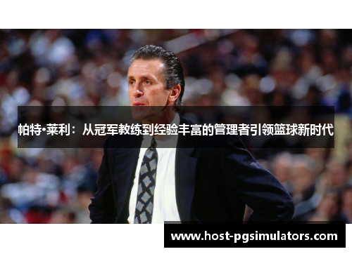 帕特·莱利:从冠军教练到经验丰富的管理者引领篮球新时代 帕特·莱利:从冠军教练到经验丰富的管理者引领篮球新时代