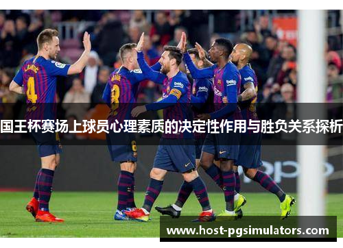 国王杯赛场上球员心理素质的决定性作用与胜负关系探析 国王杯赛场上球员心理素质的决定性作用与胜负关系探析