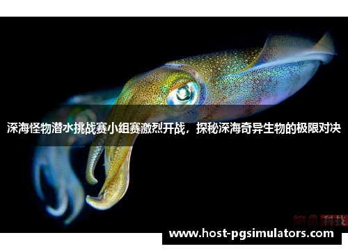 深海怪物潜水挑战赛小组赛激烈开战,探秘深海奇异生物的极限对决 深海怪物潜水挑战赛小组赛激烈开战,探秘深海奇异生物的极限对决