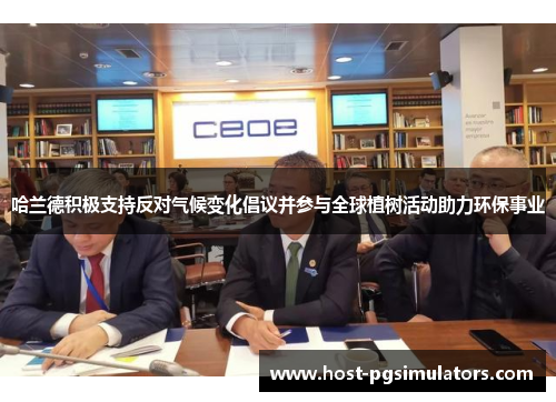 哈兰德积极支持反对气候变化倡议并参与全球植树活动助力环保事业 哈兰德积极支持反对气候变化倡议并参与全球植树活动助力环保事业