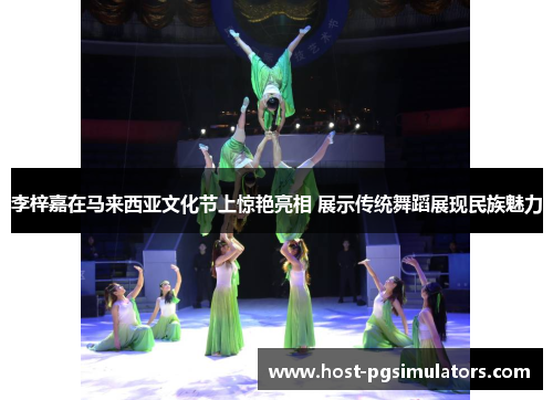 李梓嘉在马来西亚文化节上惊艳亮相 展示传统舞蹈展现民族魅力 李梓嘉在马来西亚文化节上惊艳亮相 展示传统舞蹈展现民族魅力