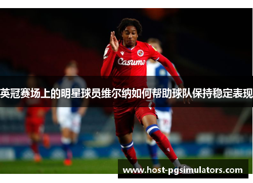 英冠赛场上的明星球员维尔纳如何帮助球队保持稳定表现 英冠赛场上的明星球员维尔纳如何帮助球队保持稳定表现