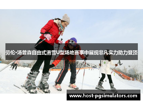 劳伦·汤普森自由式滑雪U型场地赛事中展现非凡实力助力登顶 劳伦·汤普森自由式滑雪U型场地赛事中展现非凡实力助力登顶