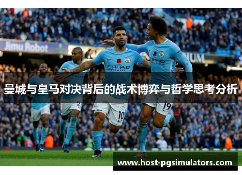 曼城与皇马对决背后的战术博弈与哲学思考分析 曼城与皇马对决背后的战术博弈与哲学思考分析