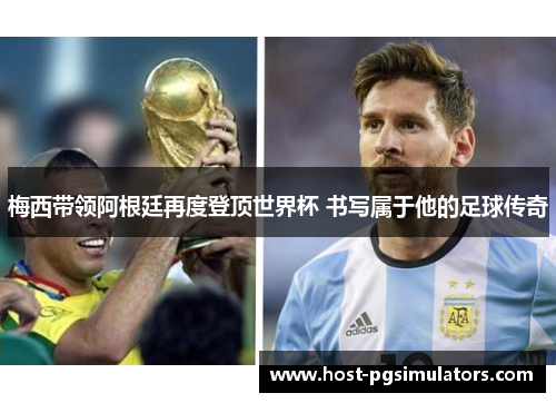 梅西带领阿根廷再度登顶世界杯 书写属于他的足球传奇 梅西带领阿根廷再度登顶世界杯 书写属于他的足球传奇