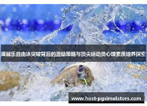 潘展乐自由泳突破背后的激励策略与顶尖运动员心理素质培养探索 潘展乐自由泳突破背后的激励策略与顶尖运动员心理素质培养探索