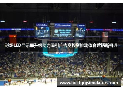 球场LED显示屏升级助力吸引广告商投资推动体育营销新机遇 球场LED显示屏升级助力吸引广告商投资推动体育营销新机遇