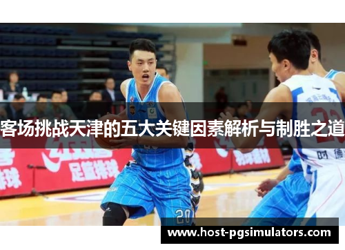 客场挑战天津的五大关键因素解析与制胜之道 客场挑战天津的五大关键因素解析与制胜之道