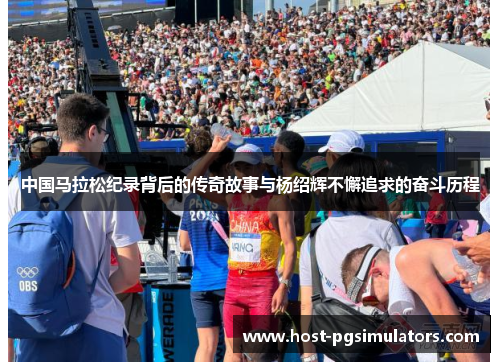 中国马拉松纪录背后的传奇故事与杨绍辉不懈追求的奋斗历程 中国马拉松纪录背后的传奇故事与杨绍辉不懈追求的奋斗历程