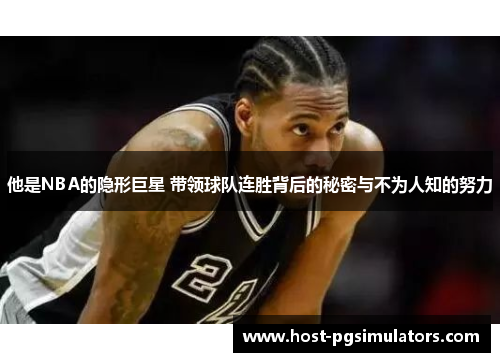 他是NBA的隐形巨星 带领球队连胜背后的秘密与不为人知的努力 他是NBA的隐形巨星 带领球队连胜背后的秘密与不为人知的努力