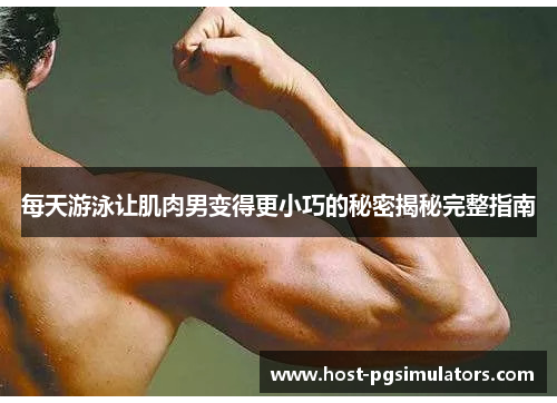 每天游泳让肌肉男变得更小巧的秘密揭秘完整指南