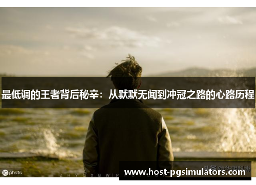 最低调的王者背后秘辛:从默默无闻到冲冠之路的心路历程 最低调的王者背后秘辛:从默默无闻到冲冠之路的心路历程