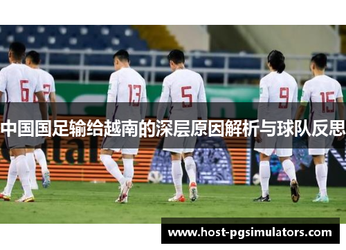 中国国足输给越南的深层原因解析与球队反思 中国国足输给越南的深层原因解析与球队反思