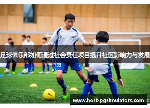 足球俱乐部如何通过社会责任项目提升社区影响力与发展 足球俱乐部如何通过社会责任项目提升社区影响力与发展
