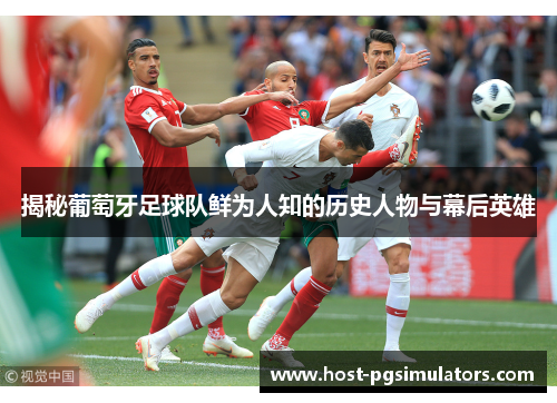 揭秘葡萄牙足球队鲜为人知的历史人物与幕后英雄 揭秘葡萄牙足球队鲜为人知的历史人物与幕后英雄