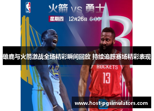 雄鹿与火箭激战全场精彩瞬间回放 持续追踪赛场精彩表现 雄鹿与火箭激战全场精彩瞬间回放 持续追踪赛场精彩表现