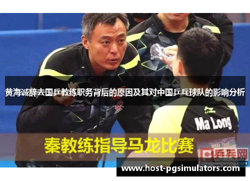 黄海诚辞去国乒教练职务背后的原因及其对中国乒乓球队的影响分析 黄海诚辞去国乒教练职务背后的原因及其对中国乒乓球队的影响分析