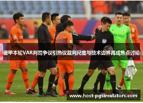 德甲本轮VAR判罚争议引热议裁判尺度与技术边界再成焦点讨论 德甲本轮VAR判罚争议引热议裁判尺度与技术边界再成焦点讨论