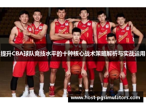 提升CBA球队竞技水平的十种核心战术策略解析与实战运用 提升CBA球队竞技水平的十种核心战术策略解析与实战运用