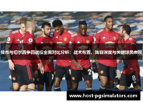 曼市与切尔西争四战役全面对比分析:战术布置、阵容深度与关键球员表现 曼市与切尔西争四战役全面对比分析:战术布置、阵容深度与关键球员表现