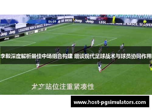 李毅深度解析最佳中场组合构建 细谈现代足球战术与球员协同作用 李毅深度解析最佳中场组合构建 细谈现代足球战术与球员协同作用