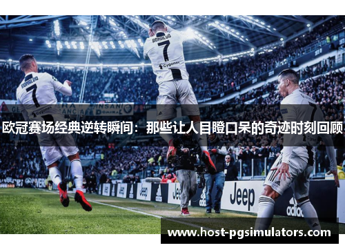 欧冠赛场经典逆转瞬间:那些让人目瞪口呆的奇迹时刻回顾 欧冠赛场经典逆转瞬间:那些让人目瞪口呆的奇迹时刻回顾